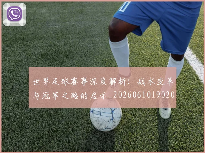 世界足球赛事深度解析：战术变革与冠军之路的启示_20260610190209