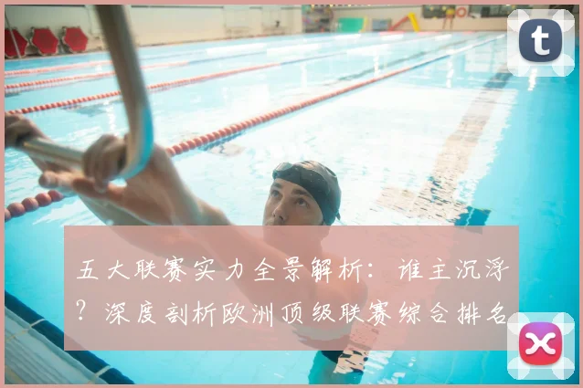 五大联赛实力全景解析：谁主沉浮？深度剖析欧洲顶级联赛综合排名