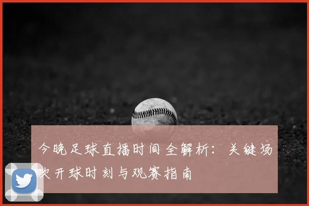 今晚足球直播时间全解析:关键场次开球时刻与观赛指南