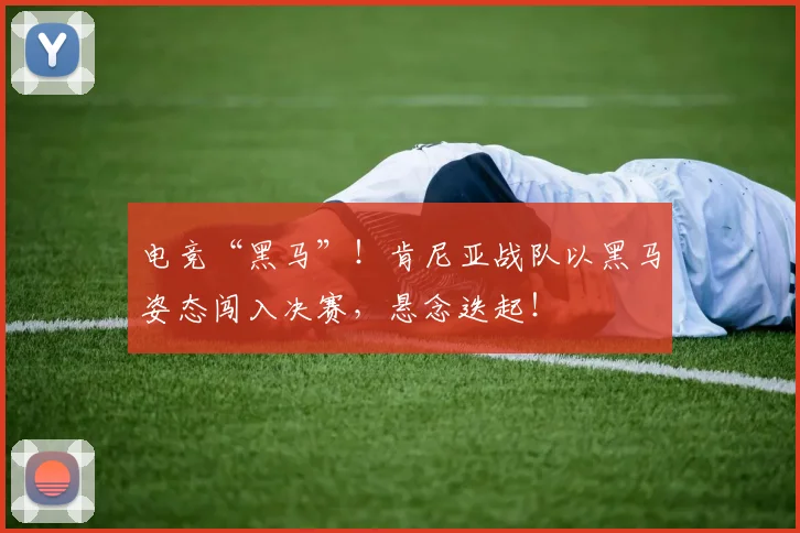 电竞“黑马”！肯尼亚战队以黑马姿态闯入决赛，悬念迭起！