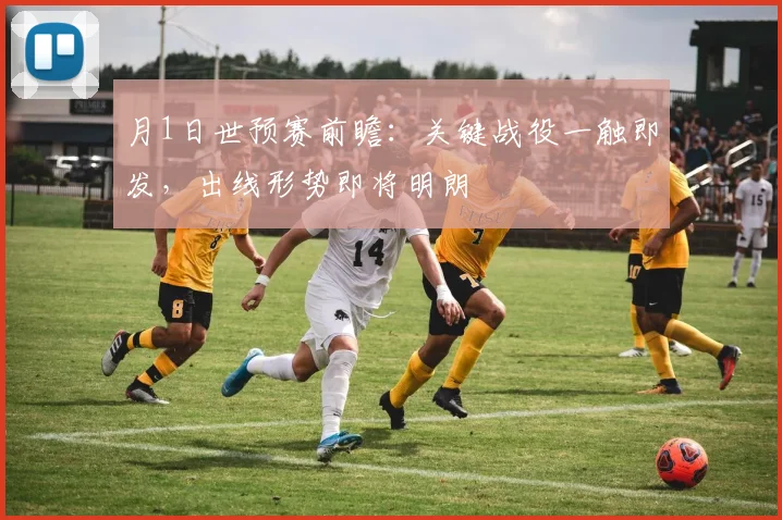 月1日世预赛前瞻：关键战役一触即发，出线形势即将明朗