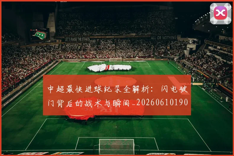 中超最快进球纪录全解析：闪电破门背后的战术与瞬间_20260610190403
