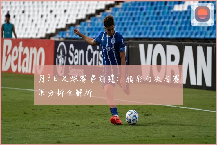 月3日足球赛事前瞻：精彩对决与赛果分析全解析